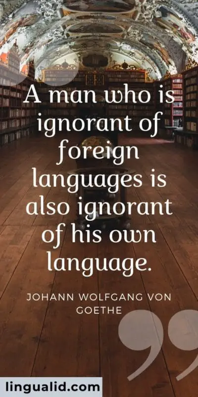 A man who is ignorant of foreign languages is also ignorant of his own language.