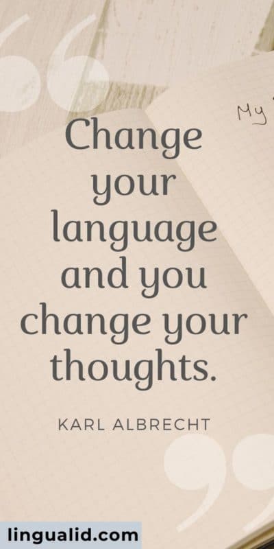 Change your language and you change your thoughts.