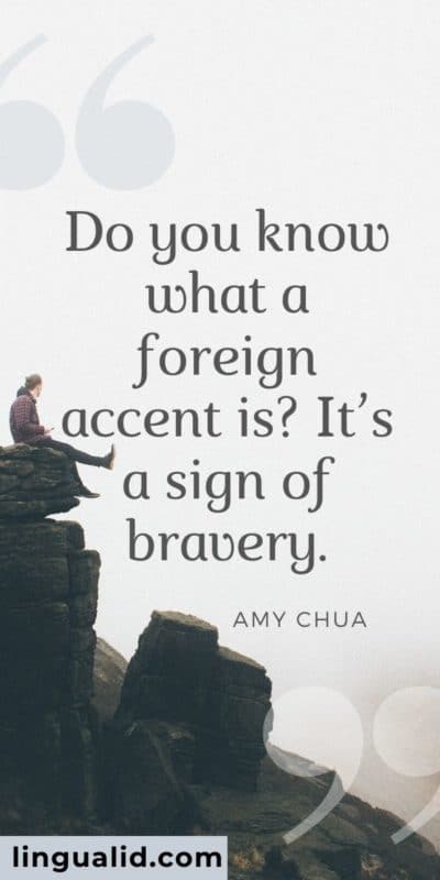 Do you know what a foreign accent is? It’s a sign of bravery.