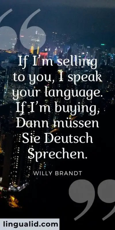 If I’m selling to you, I speak your language. If I’m buying, Dann müssen Sie Deutsch Sprechen.