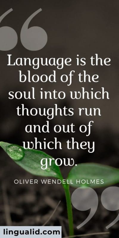 Language is the blood of the soul into which thoughts run and out of which they grow.