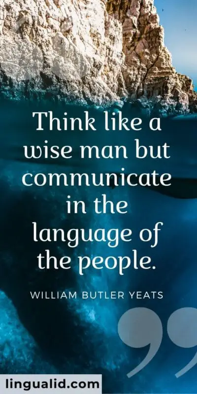 Think like a wise man but communicate in the language of the people.