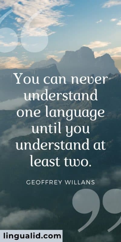 You can never understand one language until you understand at least two.