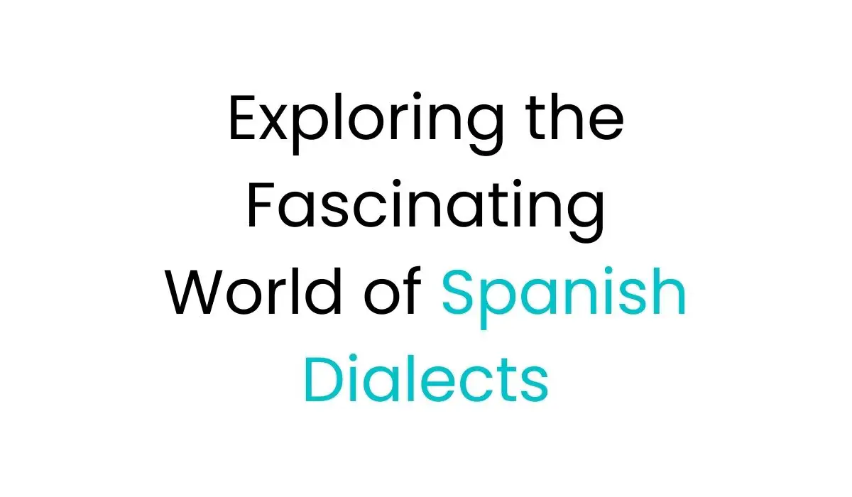 Exploring the Fascinating World of Spanish Dialects