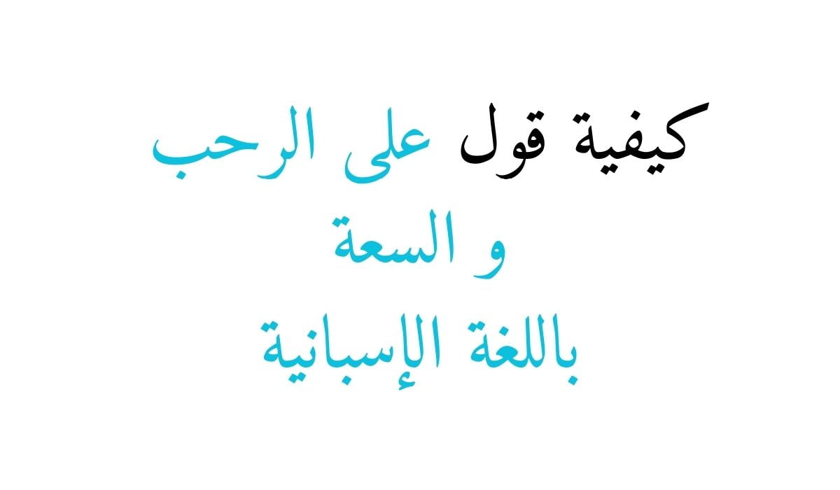 كيفية قول على الرحب و السعة باللغة الإسبانية