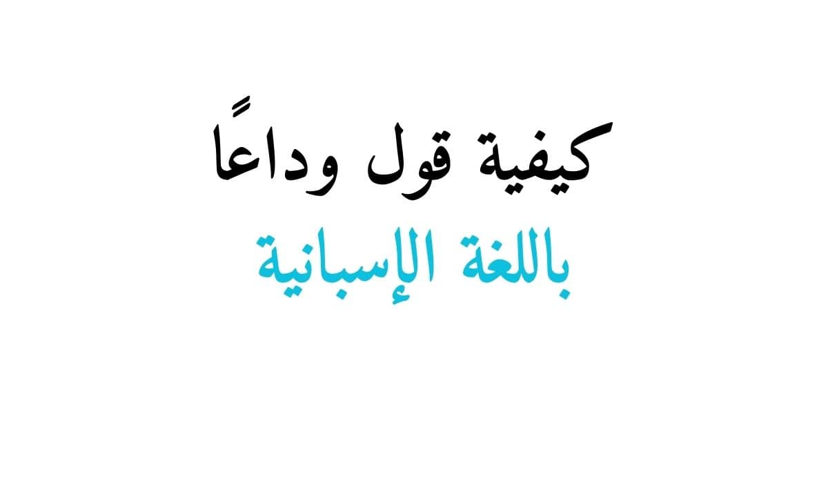 كيفية قول وداعًا باللغة الإسبانية