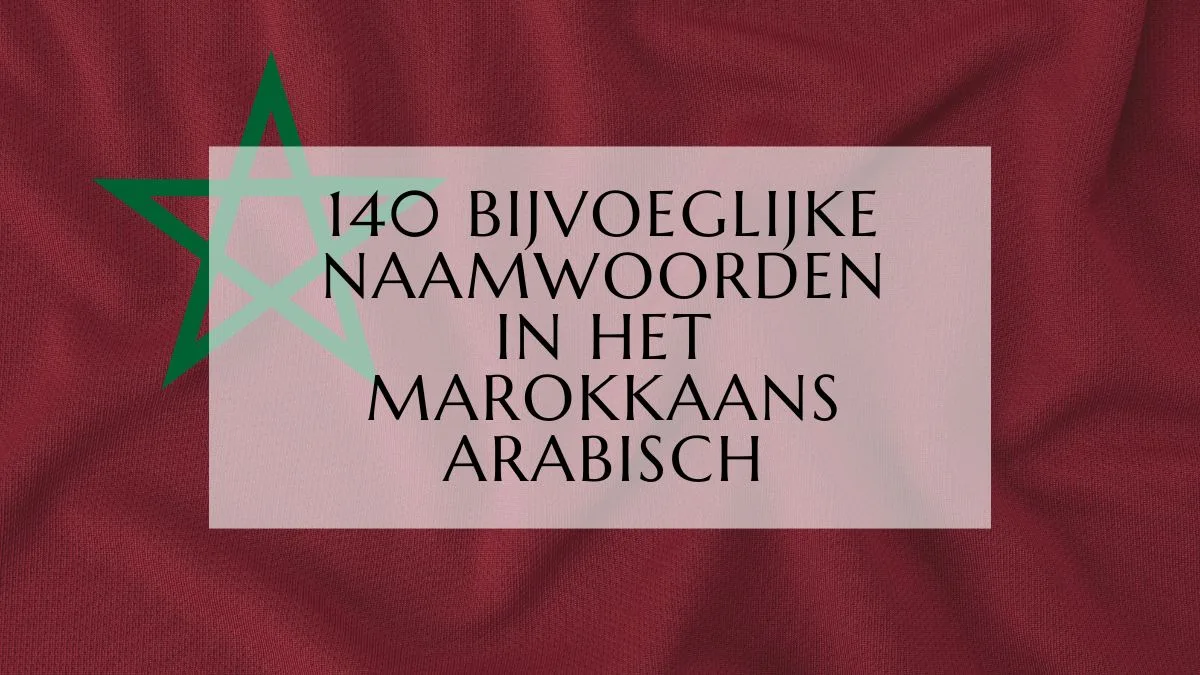 140 Veelgebruikte Bijvoeglijke Naamwoorden in het Marokkaans Arabisch (1)-min